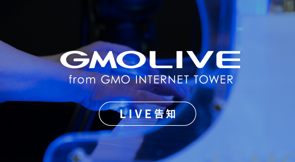 GMO LIVE from GMOインターネットTOWER｜LIVE告知